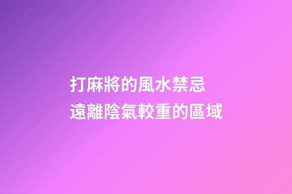 打麻將的風水禁忌 遠離陰氣較重的區域
